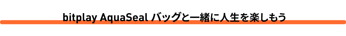 【bitplay・AquaSeal 防水バッグ】「Makuake(マクアケ)」で先行予約販売開始
